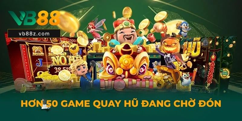 Hơn 50 game quay hũ đang chờ đón