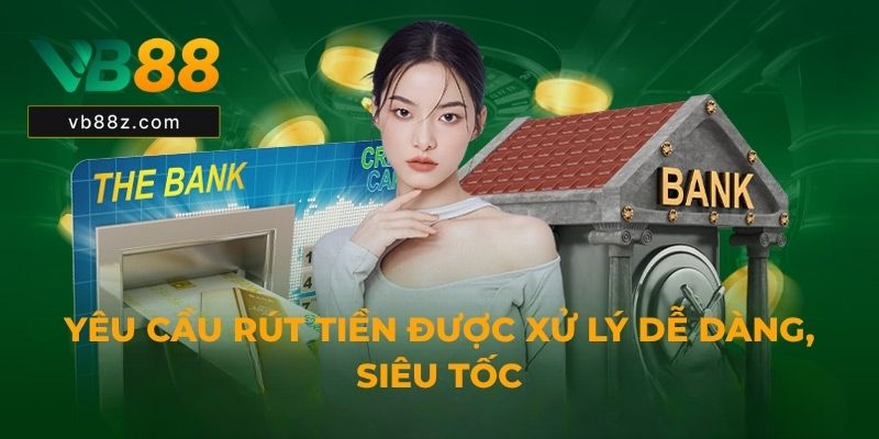 Yêu cầu rút tiền được xử lý dễ dàng, siêu tốc